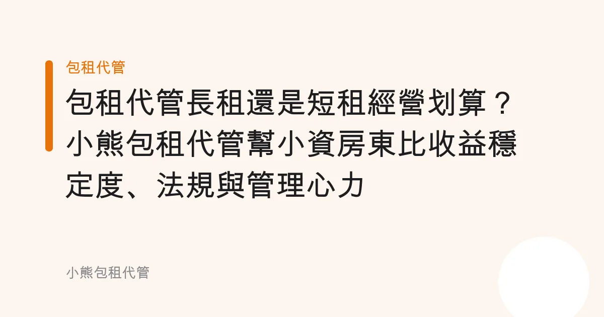 包租代管長租還是短租經營划算？小熊包租代管幫小資房東比收益穩定度、法規與管理心力