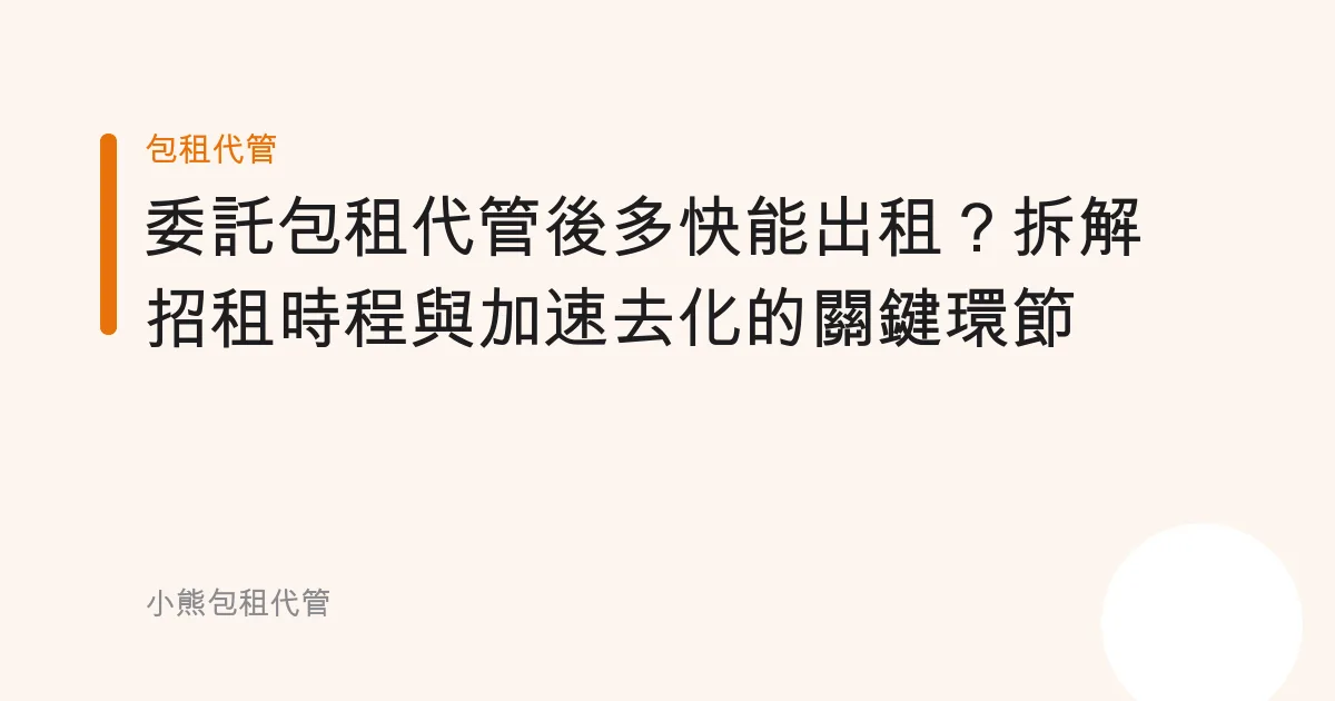 委託包租代管後多快能出租？拆解招租時程與加速去化的關鍵環節
