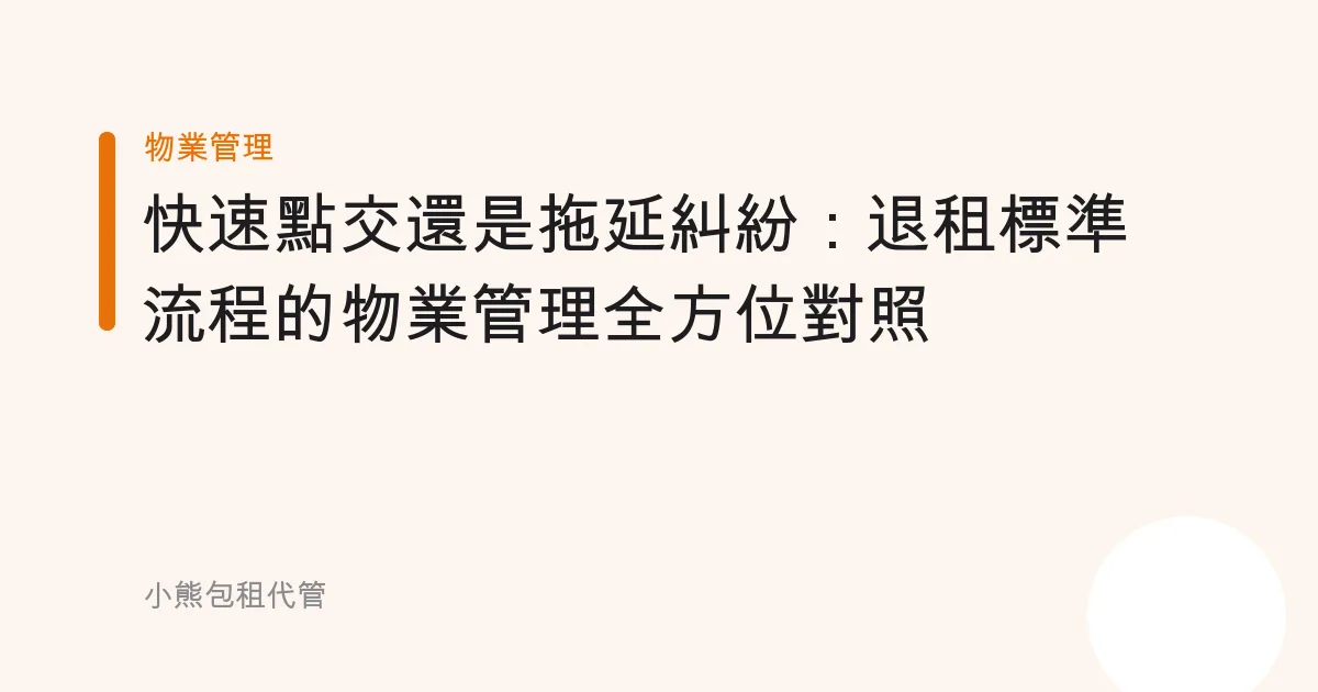 快速點交還是拖延糾紛：退租標準流程的物業管理全方位對照