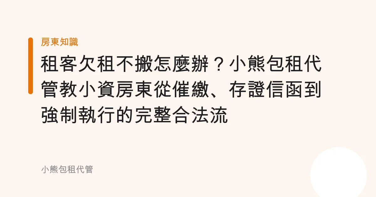 租客欠租不搬怎麼辦？小熊包租代管教小資房東從催繳、存證信函到強制執行的完整合法流程